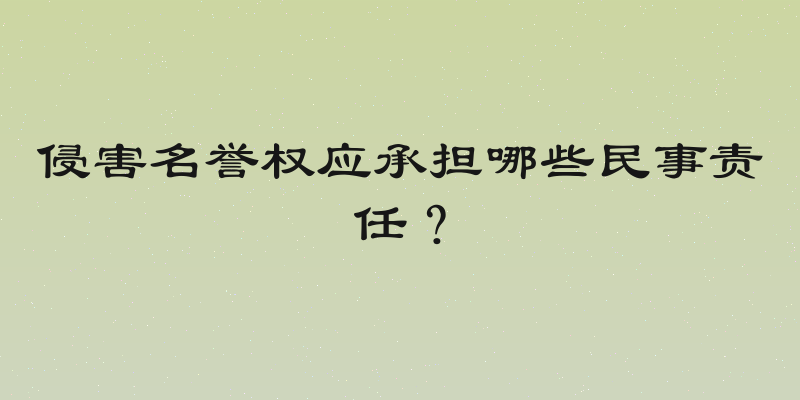 侵害名誉权应承担哪些民事责任？