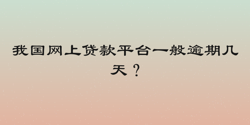 我国网上贷款平台一般逾期几天？