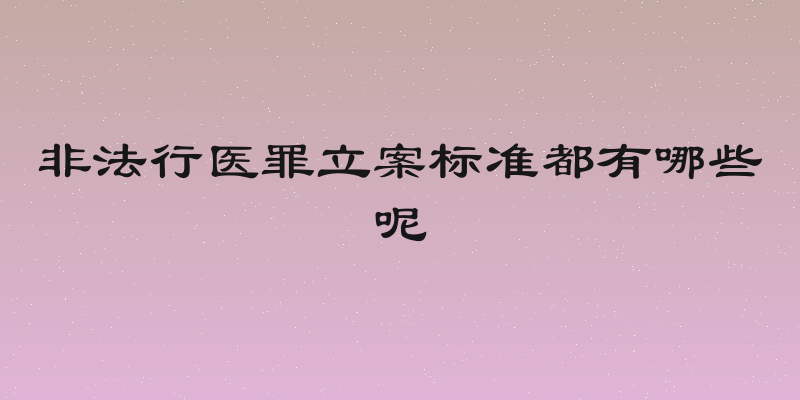 非法行医罪立案标准都有哪些呢
