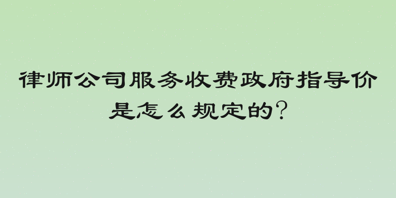律师公司服务收费政府指导价是怎么规定的?