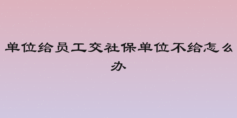 单位给员工交社保单位不给怎么办