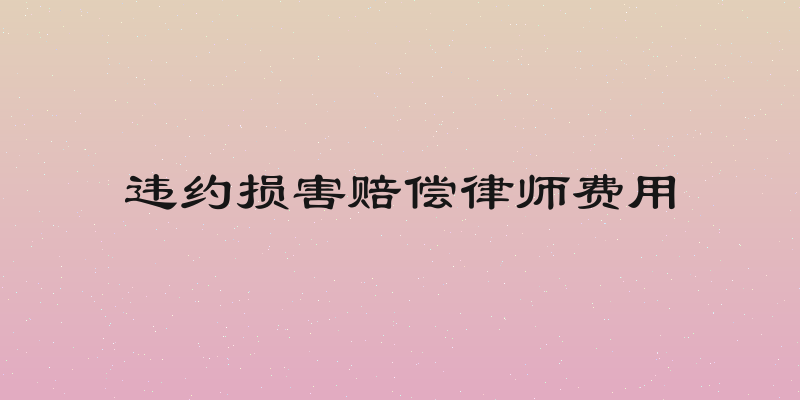 违约损害赔偿律师费用