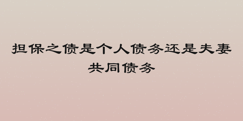 担保之债是个人债务还是夫妻共同债务