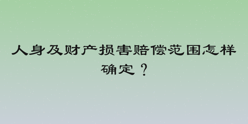 人身及财产损害赔偿范围怎样确定？
