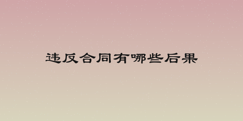 违反合同有哪些后果