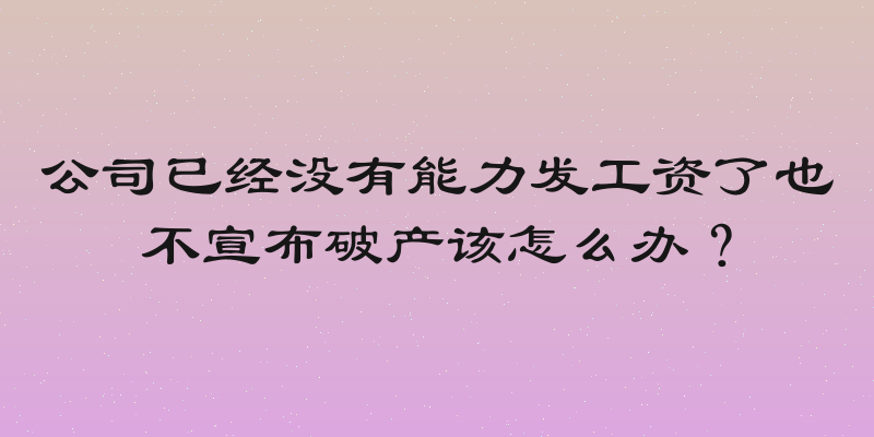 公司已经没有能力发工资了也不宣布破产该怎么办？