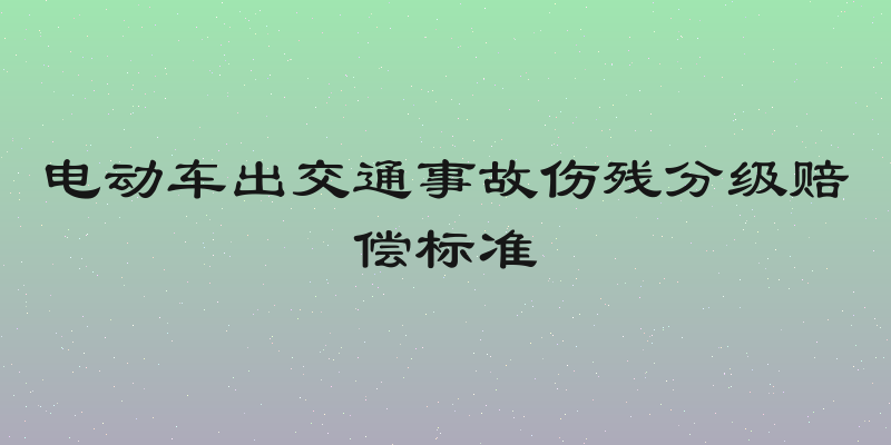 电动车出交通事故伤残分级赔偿标准
