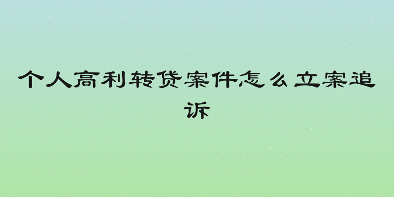 个人高利转贷案件怎么立案追诉