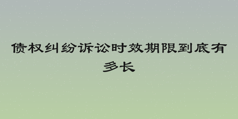 债权纠纷诉讼时效期限到底有多长