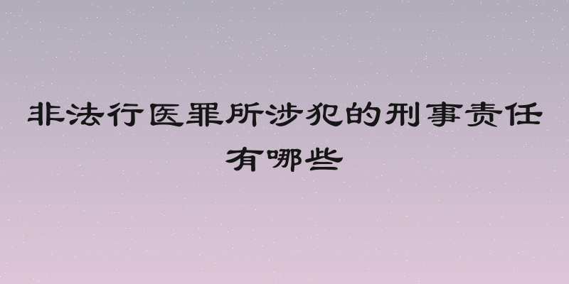 非法行医罪所涉犯的刑事责任有哪些