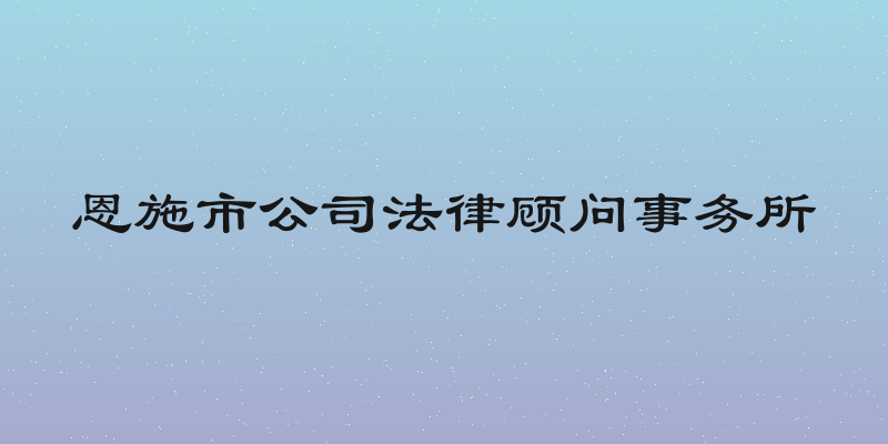 恩施市公司法律顾问事务所