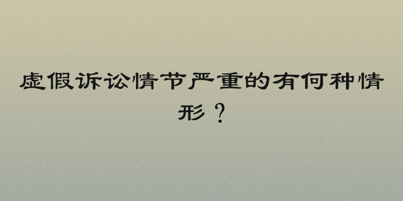 虚假诉讼情节严重的有何种情形？