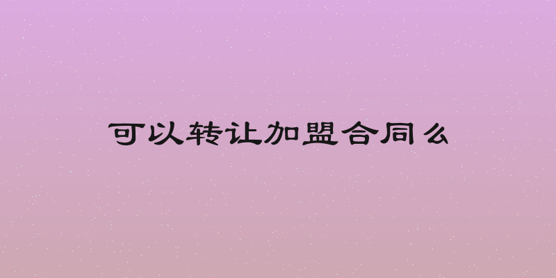 可以转让加盟合同么