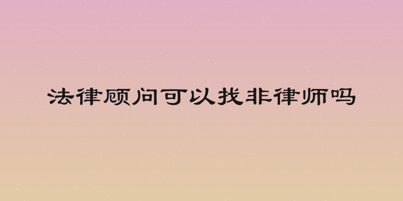法律顾问可以找非律师吗
