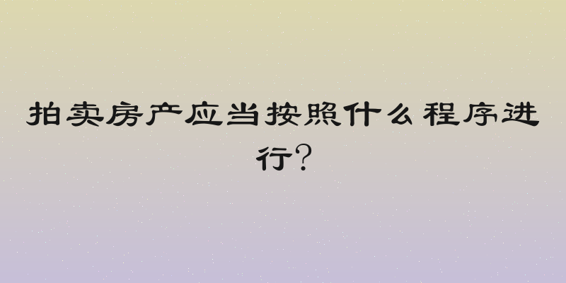 拍卖房产应当按照什么程序进行?