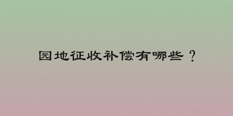 园地征收补偿有哪些？
