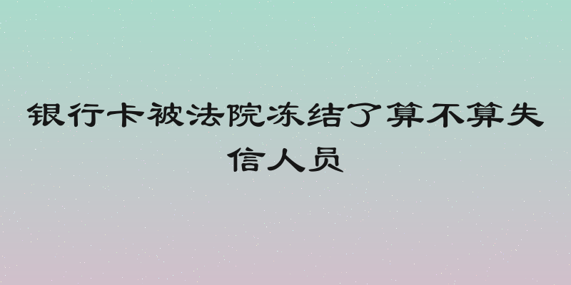 银行卡被法院冻结了算不算失信人员