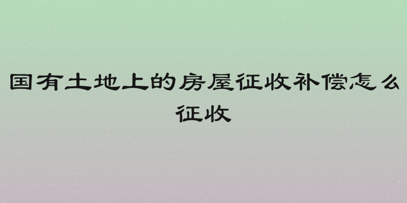 国有土地上的房屋征收补偿怎么征收