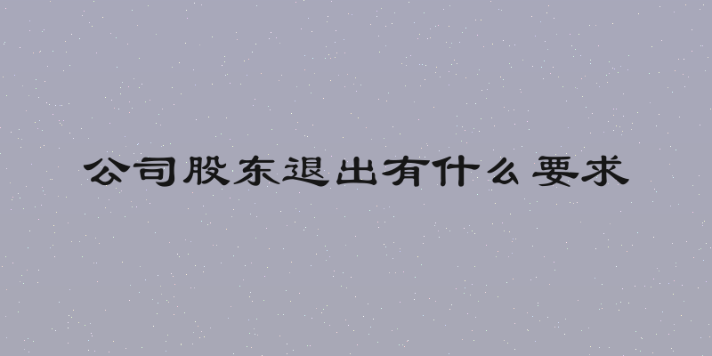 公司股东退出有什么要求