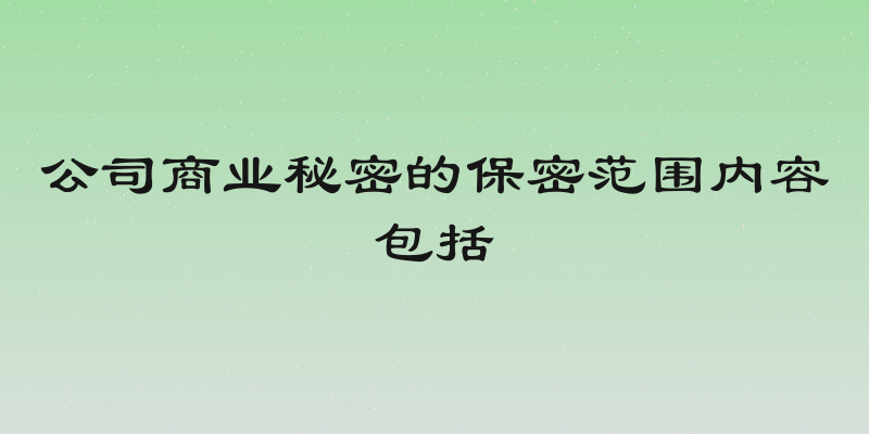 公司商业秘密的保密范围内容包括