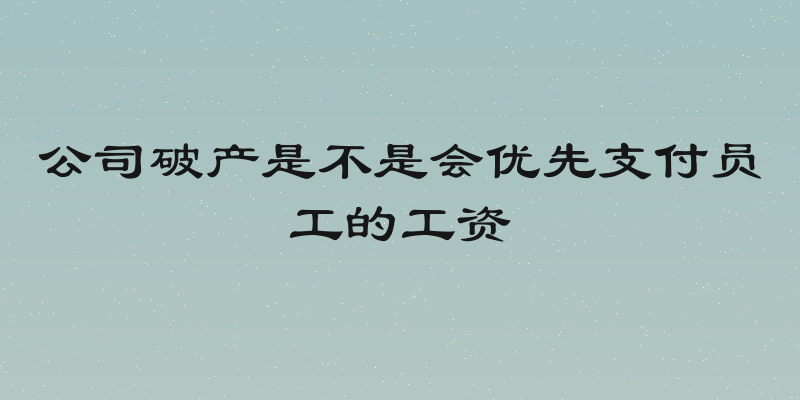 公司破产是不是会优先支付员工的工资