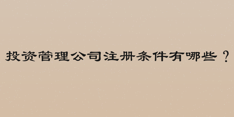 投资管理公司注册条件有哪些？