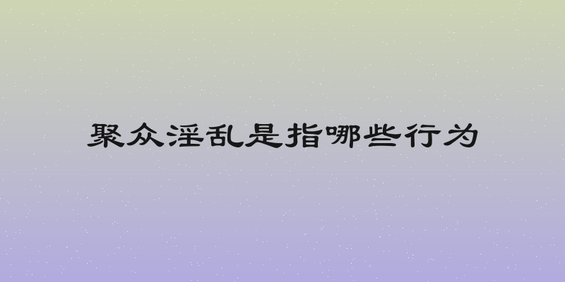 聚众淫乱是指哪些行为