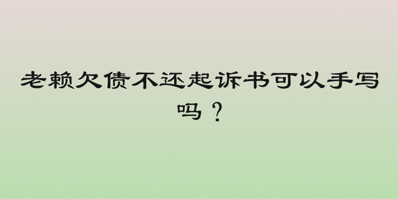 老赖欠债不还起诉书可以手写吗？