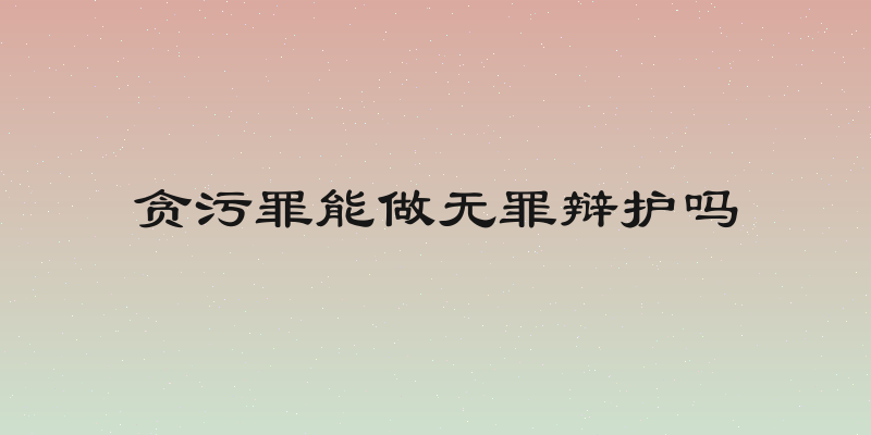贪污罪能做无罪辩护吗