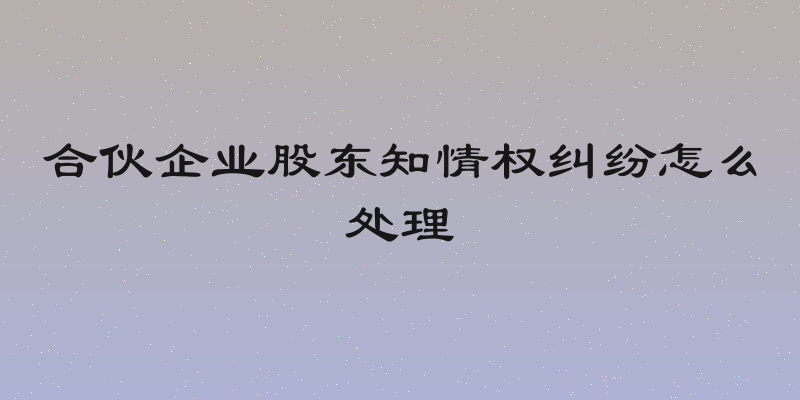 合伙企业股东知情权纠纷怎么处理