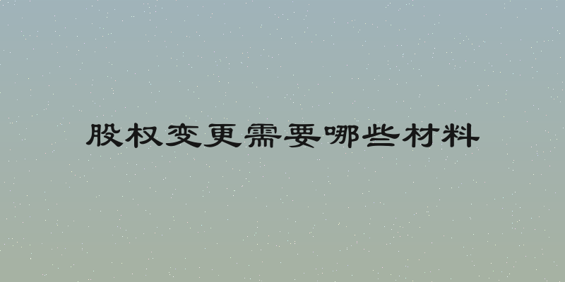 股权变更需要哪些材料