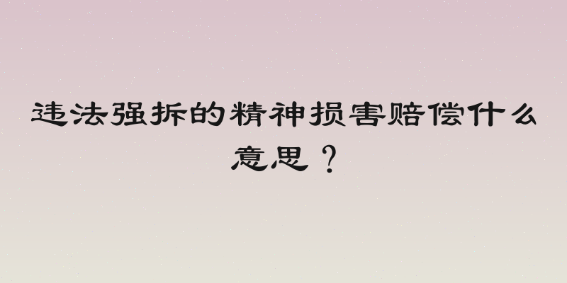 违法强拆的精神损害赔偿什么意思？