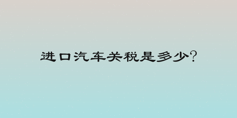 进口汽车关税是多少?