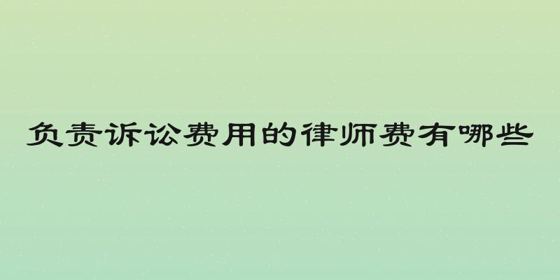 负责诉讼费用的律师费有哪些