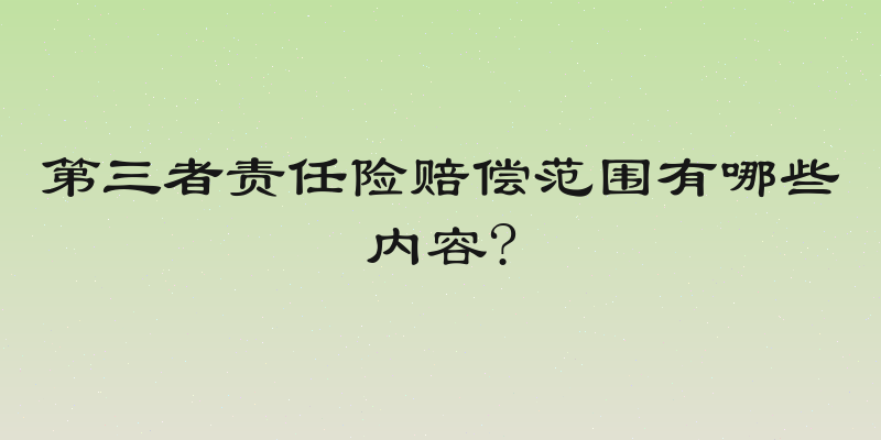 第三者责任险赔偿范围有哪些内容?