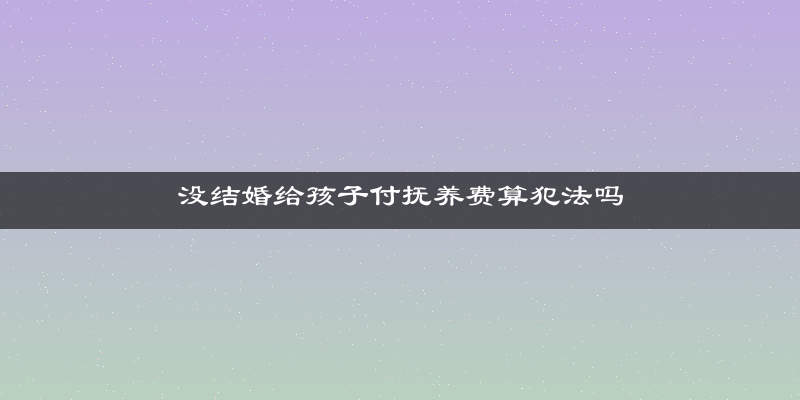 没结婚给孩子付抚养费算犯法吗