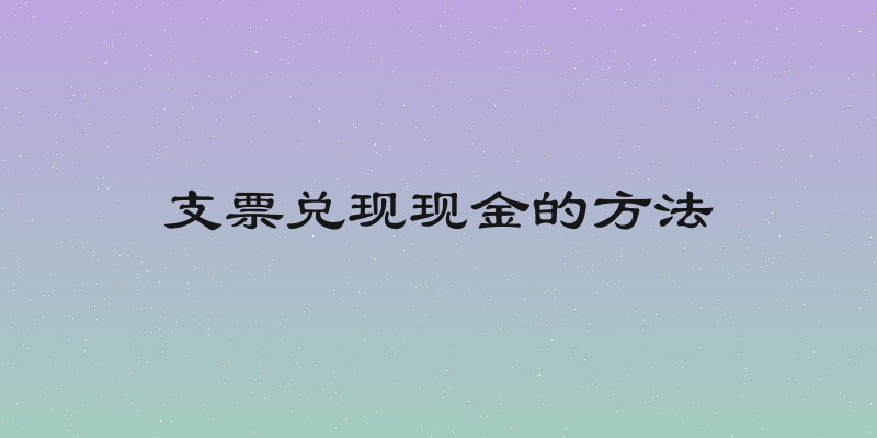 支票兑现现金的方法
