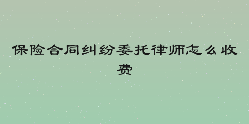 保险合同纠纷委托律师怎么收费