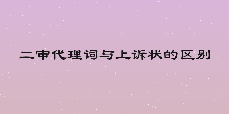 二审代理词与上诉状的区别