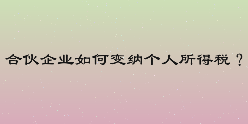 合伙企业如何变纳个人所得税？