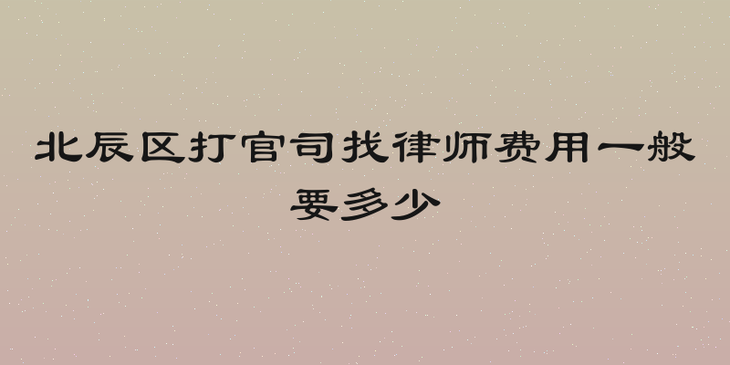 北辰区打官司找律师费用一般要多少