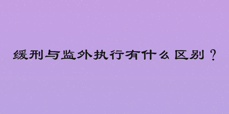缓刑与监外执行有什么区别？