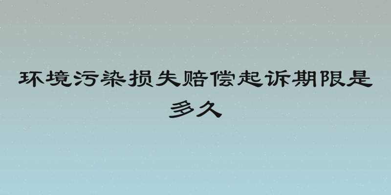 环境污染损失赔偿起诉期限是多久