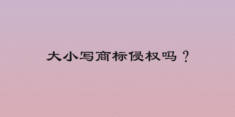 大小写商标侵权吗？
