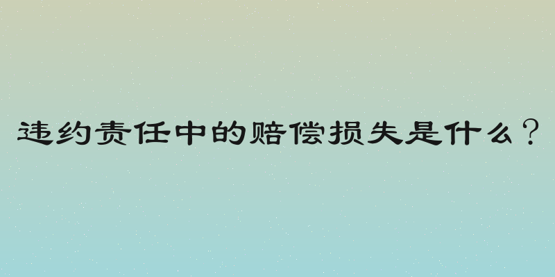 违约责任中的赔偿损失是什么?