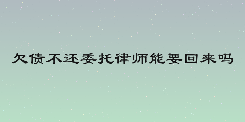 欠债不还委托律师能要回来吗