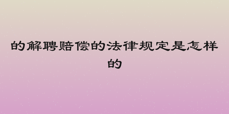 的解聘赔偿的法律规定是怎样的