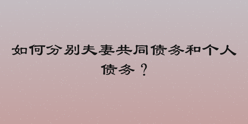 如何分别夫妻共同债务和个人债务？