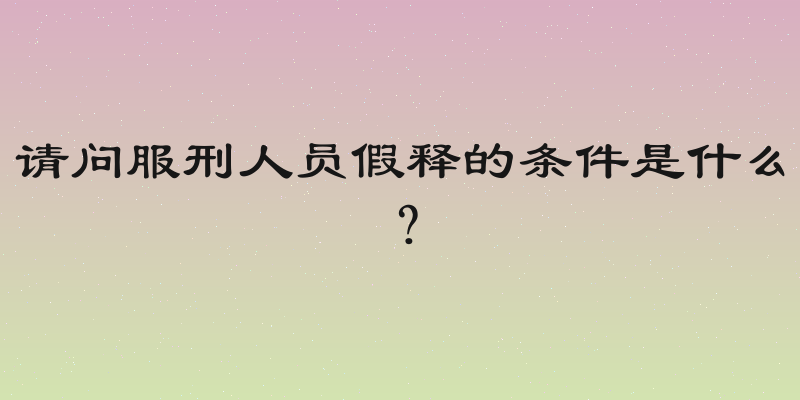 请问服刑人员假释的条件是什么？