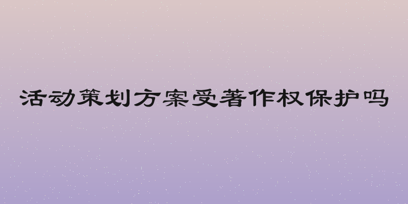 活动策划方案受著作权保护吗